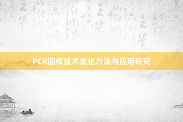 PCR回收技术优化方法与应用研究